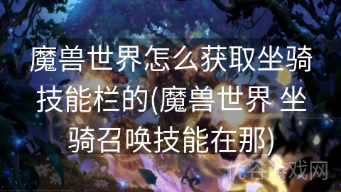 魔兽世界怎么获取坐骑技能栏的(魔兽世界 坐骑召唤技能在那)