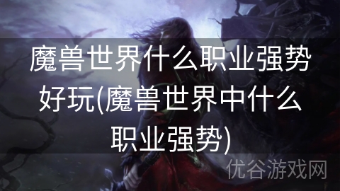 魔兽世界什么职业强势好玩(魔兽世界中什么职业强势)