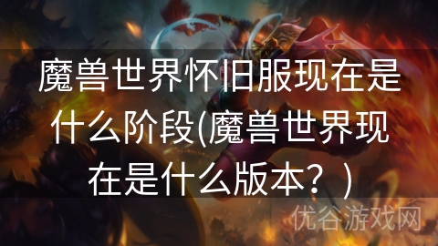 魔兽世界怀旧服现在是什么阶段(魔兽世界现在是什么版本？)