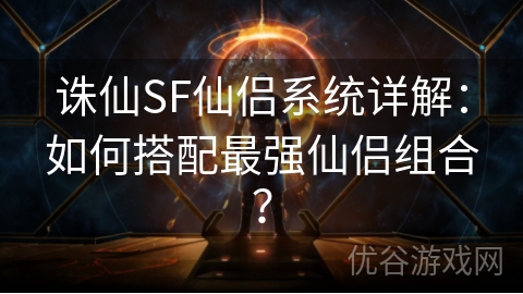 诛仙SF仙侣系统详解：如何搭配最强仙侣组合？