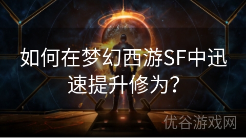 如何在梦幻西游SF中迅速提升修为？