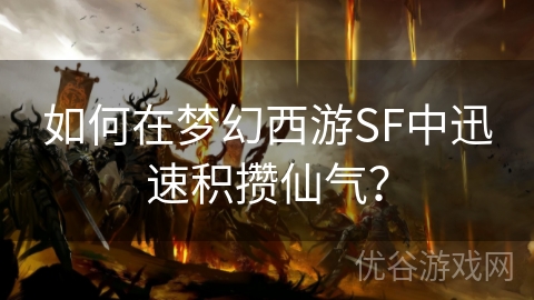 如何在梦幻西游SF中迅速积攒仙气？