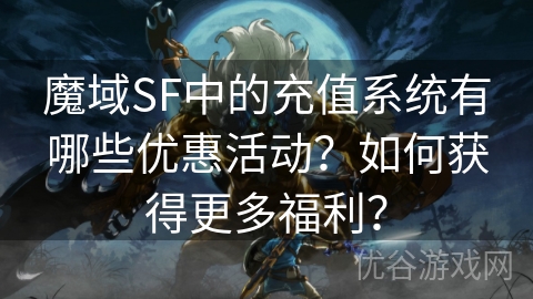 魔域SF中的充值系统有哪些优惠活动？如何获得更多福利？