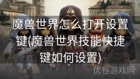 魔兽世界怎么打开设置键(魔兽世界技能快捷键如何设置)