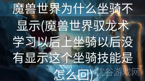 魔兽世界为什么坐骑不显示(魔兽世界驭龙术学习以后上坐骑以后没有显示这个坐骑技能是怎么回)