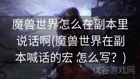 魔兽世界怎么在副本里说话啊(魔兽世界在副本喊话的宏 怎么写？)