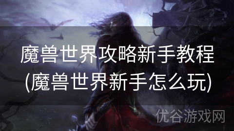 魔兽世界攻略新手教程(魔兽世界新手怎么玩)