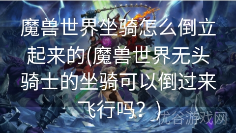 魔兽世界坐骑怎么倒立起来的(魔兽世界无头骑士的坐骑可以倒过来飞行吗？)