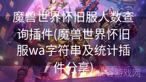 魔兽世界怀旧服人数查询插件(魔兽世界怀旧服wa字符串及统计插件分享)