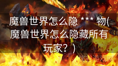 魔兽世界怎么隐 *** 物(魔兽世界怎么隐藏所有玩家？)