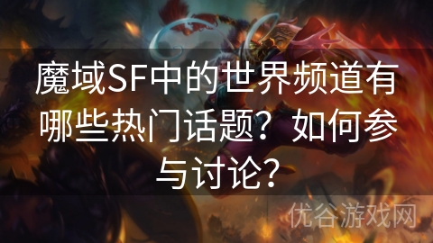 魔域SF中的世界频道有哪些热门话题？如何参与讨论？