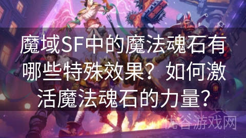 魔域SF中的魔法魂石有哪些特殊效果？如何激活魔法魂石的力量？