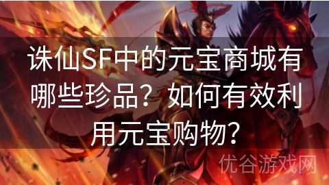 诛仙SF中的元宝商城有哪些珍品？如何有效利用元宝购物？