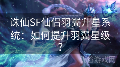 诛仙SF仙侣羽翼升星系统：如何提升羽翼星级？