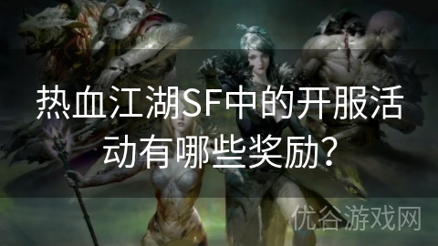 热血江湖SF中的开服活动有哪些奖励？