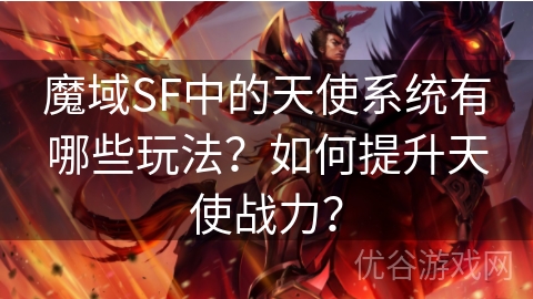 魔域SF中的天使系统有哪些玩法？如何提升天使战力？