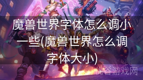 魔兽世界字体怎么调小一些(魔兽世界怎么调字体大小)