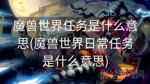 魔兽世界任务是什么意思(魔兽世界日常任务是什么意思)