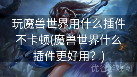 玩魔兽世界用什么插件不卡顿(魔兽世界什么插件更好用？)