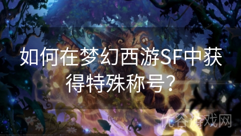 如何在梦幻西游SF中获得特殊称号？