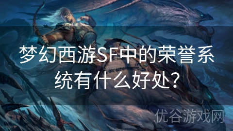 梦幻西游SF中的荣誉系统有什么好处？