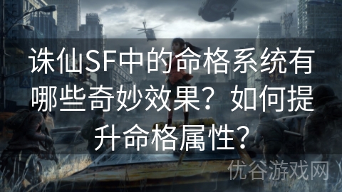 诛仙SF中的命格系统有哪些奇妙效果？如何提升命格属性？