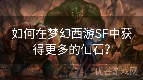 如何在梦幻西游SF中获得更多的仙石？