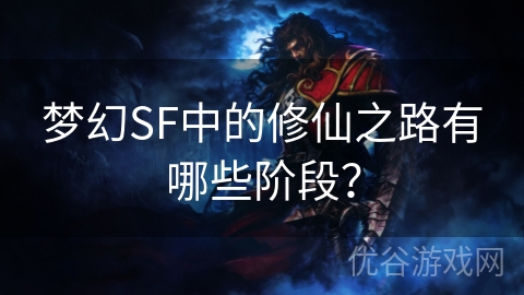 梦幻SF中的修仙之路有哪些阶段？