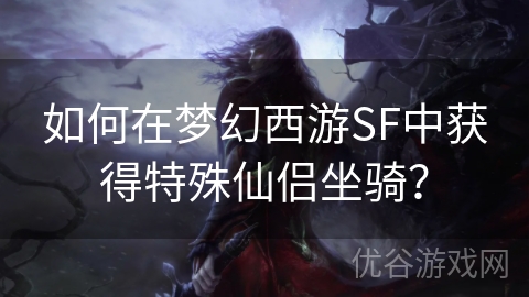 如何在梦幻西游SF中获得特殊仙侣坐骑？