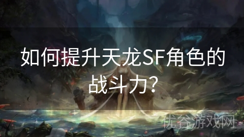 如何提升天龙SF角色的战斗力？