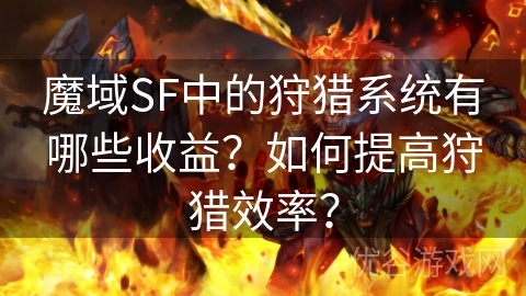 魔域SF中的狩猎系统有哪些收益？如何提高狩猎效率？