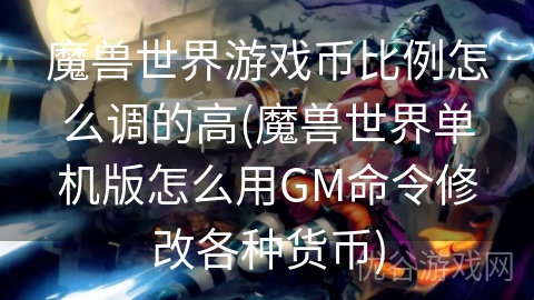 魔兽世界游戏币比例怎么调的高(魔兽世界单机版怎么用GM命令修改各种货币)