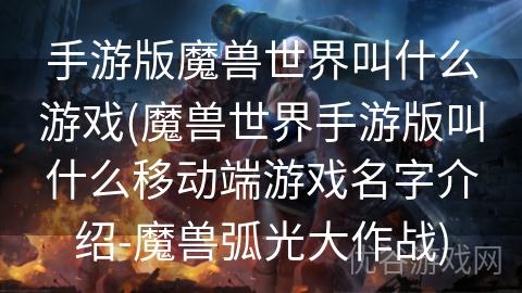 手游版魔兽世界叫什么游戏(魔兽世界手游版叫什么移动端游戏名字介绍-魔兽弧光大作战)