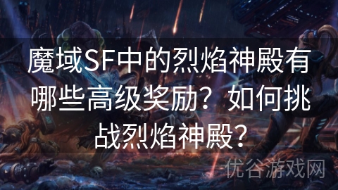 魔域SF中的烈焰神殿有哪些高级奖励？如何挑战烈焰神殿？