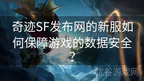 奇迹SF发布网的新服如何保障游戏的数据安全？