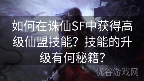 如何在诛仙SF中获得高级仙盟技能？技能的升级有何秘籍？