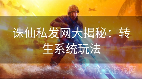 诛仙私发网大揭秘：转生系统玩法