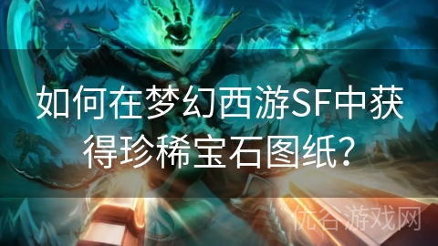 如何在梦幻西游SF中获得珍稀宝石图纸？