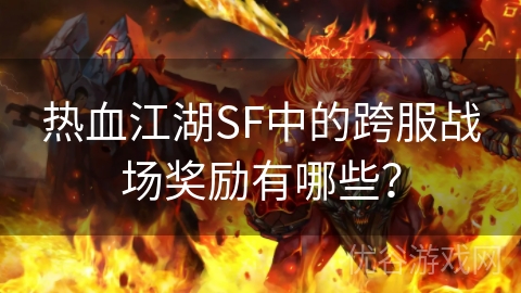 热血江湖SF中的跨服战场奖励有哪些？