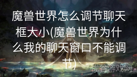 魔兽世界怎么调节聊天框大小(魔兽世界为什么我的聊天窗口不能调节)