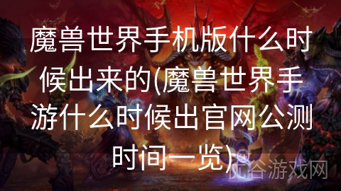 魔兽世界手机版什么时候出来的(魔兽世界手游什么时候出官网公测时间一览)