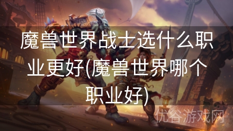 魔兽世界战士选什么职业更好(魔兽世界哪个职业好)