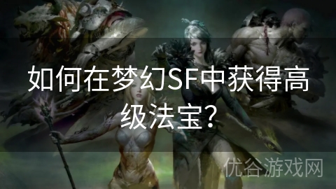 如何在梦幻SF中获得高级法宝？