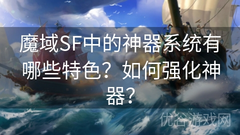 魔域SF中的神器系统有哪些特色？如何强化神器？