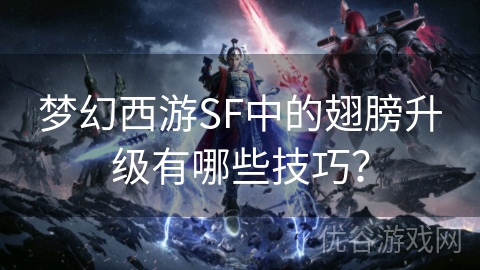 梦幻西游SF中的翅膀升级有哪些技巧？