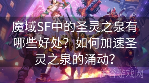 魔域SF中的圣灵之泉有哪些好处？如何加速圣灵之泉的涌动？