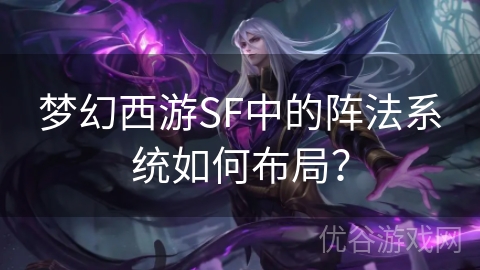 梦幻西游SF中的阵法系统如何布局？