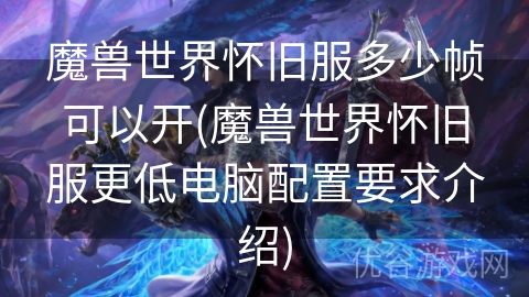 魔兽世界怀旧服多少帧可以开(魔兽世界怀旧服更低电脑配置要求介绍)