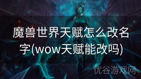 魔兽世界天赋怎么改名字(wow天赋能改吗)