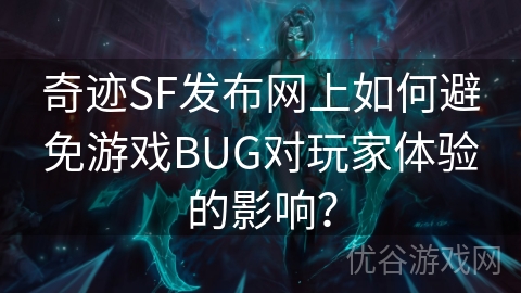 奇迹SF发布网上如何避免游戏BUG对玩家体验的影响？